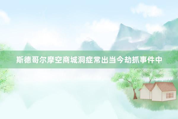 斯德哥尔摩空商城洞症常出当今劫抓事件中