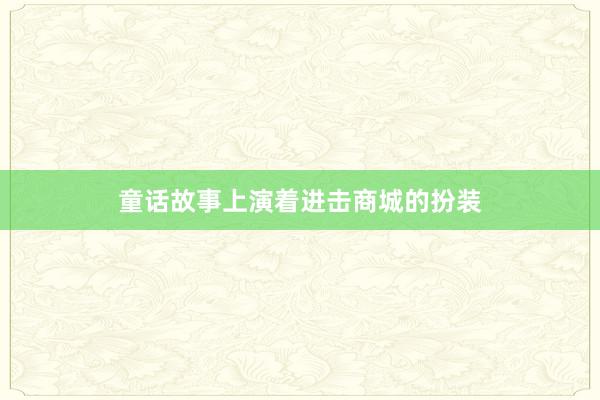 童话故事上演着进击商城的扮装